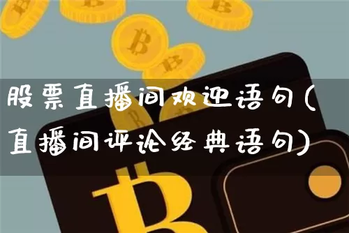 股票直播间欢迎语句(直播间评论经典语句)_https://www.huakunhengjia.com_金融资讯_第1张