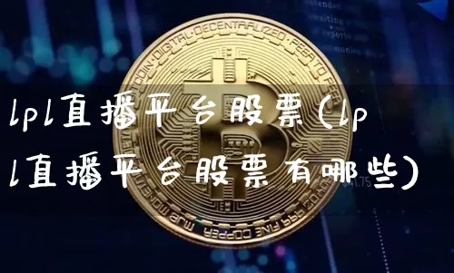 lpl直播平台股票(lpl直播平台股票有哪些)_https://www.huakunhengjia.com_财经资讯_第1张