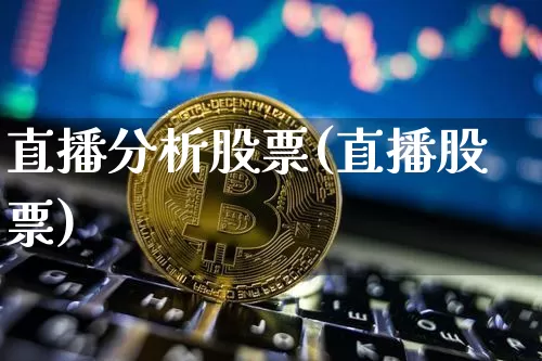 直播分析股票(直播股票)_https://www.huakunhengjia.com_股票资讯_第1张