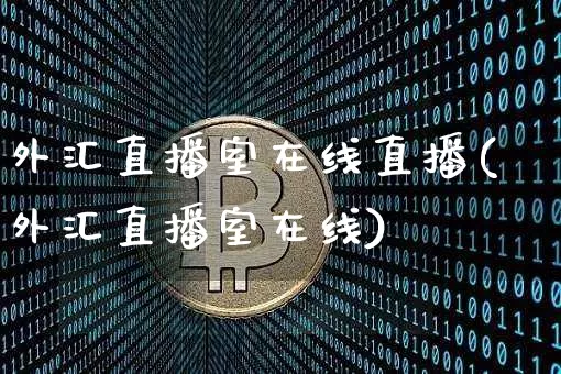 外汇直播室在线直播(外汇直播室在线)_https://www.huakunhengjia.com_财经资讯_第1张