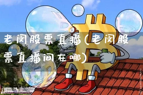 老闵股票直播(老闵股票直播间在哪)_https://www.huakunhengjia.com_期货资讯_第1张