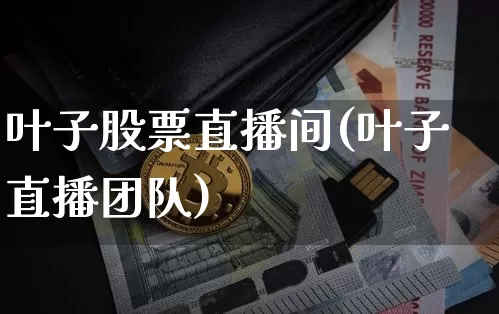 叶子股票直播间(叶子直播团队)_https://www.huakunhengjia.com_财经资讯_第1张
