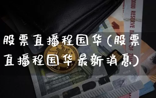 股票直播程国华(股票直播程国华最新消息)_https://www.huakunhengjia.com_财经资讯_第1张