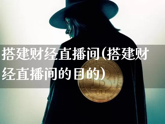 搭建财经直播间(搭建财经直播间的目的)_https://www.huakunhengjia.com_财经资讯_第1张