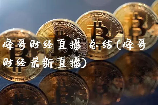 峰哥财经直播 总结(峰哥财经最新直播)_https://www.huakunhengjia.com_金融资讯_第1张