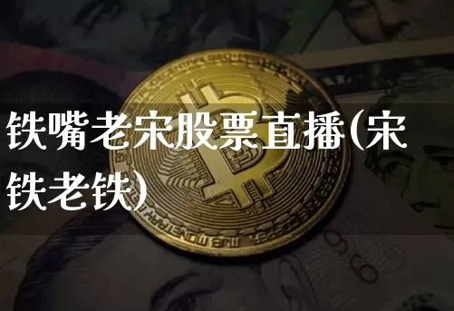 铁嘴老宋股票直播(宋铁老铁)_https://www.huakunhengjia.com_财经资讯_第1张