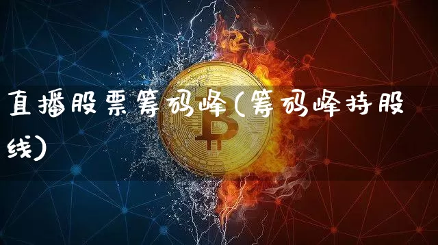 直播股票筹码峰(筹码峰持股线)_https://www.huakunhengjia.com_股票资讯_第1张