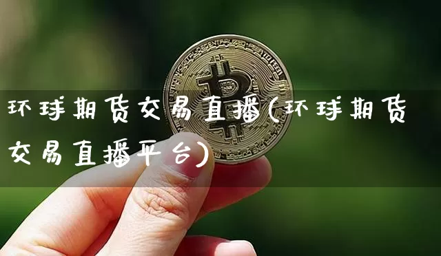 环球期货交易直播(环球期货交易直播平台)_https://www.huakunhengjia.com_期货资讯_第1张
