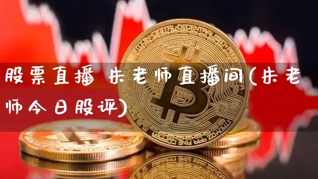 股票直播 朱老师直播间(朱老师今日股评)_https://www.huakunhengjia.com_期货资讯_第1张