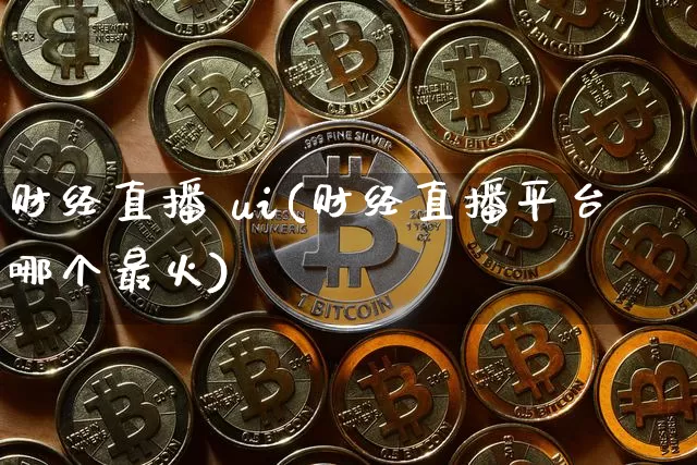 财经直播 ui(财经直播平台哪个最火)_https://www.huakunhengjia.com_股票资讯_第1张