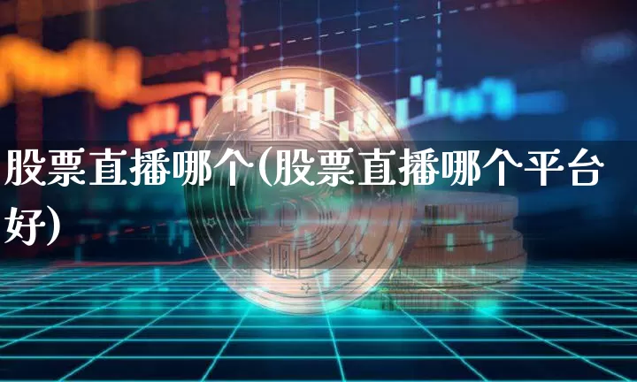 股票直播哪个(股票直播哪个平台好)_https://www.huakunhengjia.com_金融资讯_第1张