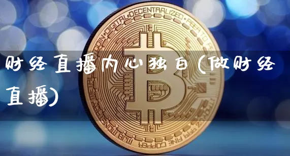 财经直播内心独白(做财经直播)_https://www.huakunhengjia.com_金融资讯_第1张
