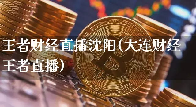 王者财经直播沈阳(大连财经王者直播)_https://www.huakunhengjia.com_财经资讯_第1张