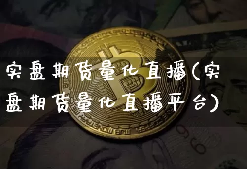 实盘期货量化直播(实盘期货量化直播平台)_https://www.huakunhengjia.com_期货资讯_第1张