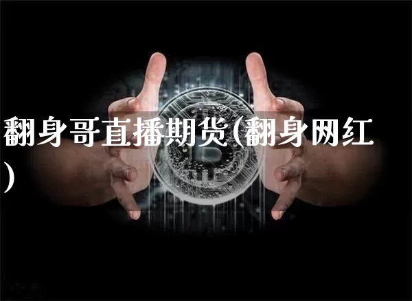 翻身哥直播期货(翻身网红)_https://www.huakunhengjia.com_金融资讯_第1张