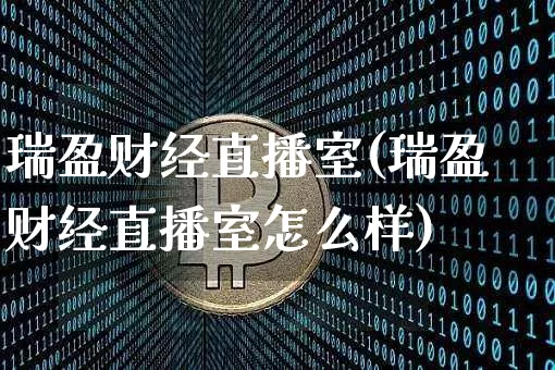 瑞盈财经直播室(瑞盈财经直播室怎么样)_https://www.huakunhengjia.com_金融资讯_第1张