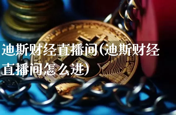 迪斯财经直播间(迪斯财经直播间怎么进)_https://www.huakunhengjia.com_股票资讯_第1张