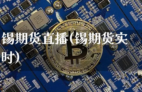 锡期货直播(锡期货实时)_https://www.huakunhengjia.com_财经资讯_第1张