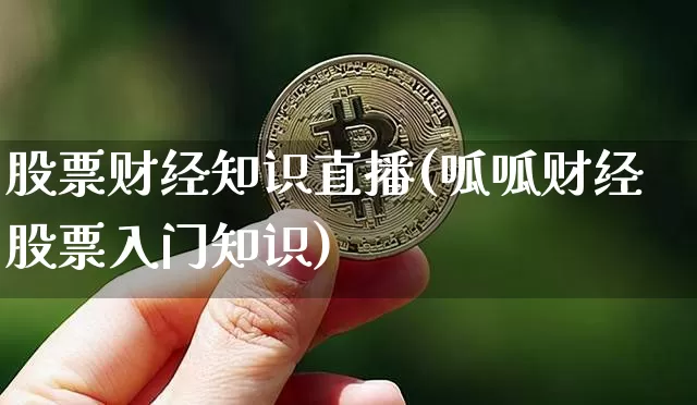 股票财经知识直播(呱呱财经股票入门知识)_https://www.huakunhengjia.com_金融资讯_第1张
