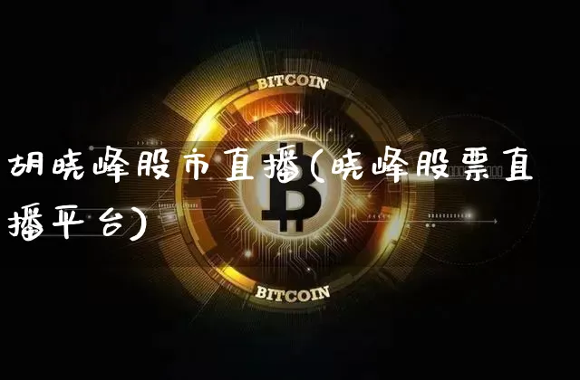 胡晓峰股市直播(晓峰股票直播平台)_https://www.huakunhengjia.com_财经资讯_第1张