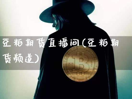 豆粕期货直播间(豆粕期货频道)_https://www.huakunhengjia.com_股票资讯_第1张