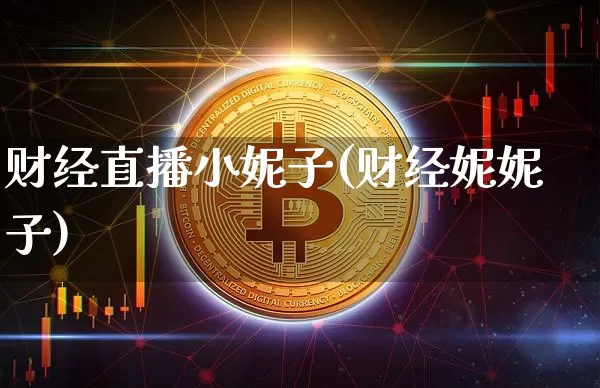 财经直播小妮子(财经妮妮子)_https://www.huakunhengjia.com_期货资讯_第1张