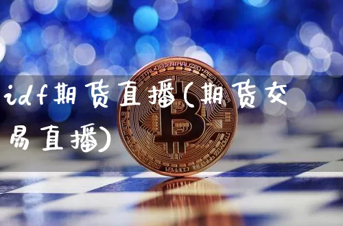 idf期货直播(期货交易直播)_https://www.huakunhengjia.com_股票资讯_第1张
