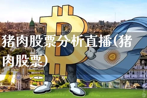 猪肉股票分析直播(猪肉股票)_https://www.huakunhengjia.com_期货资讯_第1张