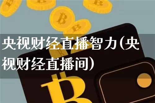 央视财经直播智力(央视财经直播间)_https://www.huakunhengjia.com_财经资讯_第1张