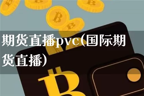期货直播pvc(国际期货直播)_https://www.huakunhengjia.com_股票资讯_第1张