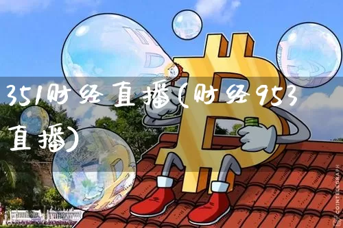 351财经直播(财经953直播)_https://www.huakunhengjia.com_财经资讯_第1张