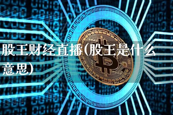 股王财经直播(股王是什么意思)_https://www.huakunhengjia.com_金融资讯_第1张