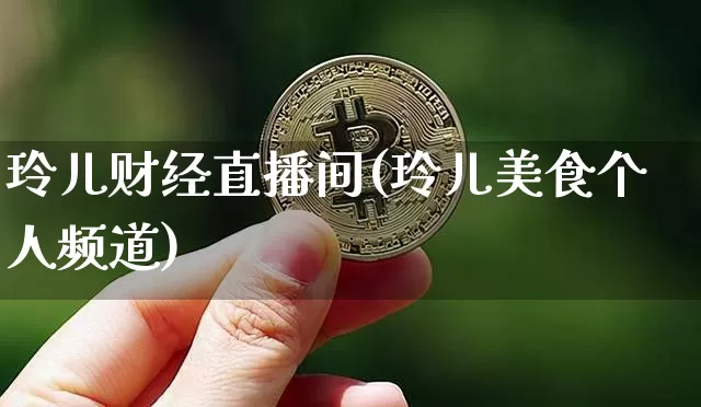 玲儿财经直播间(玲儿美食个人频道)_https://www.huakunhengjia.com_财经资讯_第1张