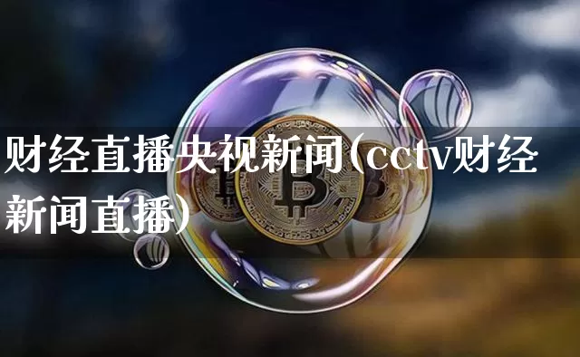 财经直播央视新闻(cctv财经新闻直播)_https://www.huakunhengjia.com_期货资讯_第1张