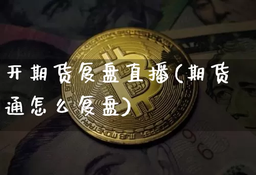开期货复盘直播(期货通怎么复盘)_https://www.huakunhengjia.com_股票资讯_第1张