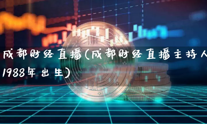 成都财经直播(成都财经直播主持人1988年出生)_https://www.huakunhengjia.com_财经资讯_第1张
