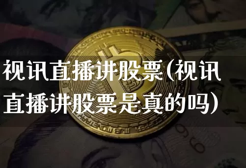 视讯直播讲股票(视讯直播讲股票是真的吗)_https://www.huakunhengjia.com_期货资讯_第1张