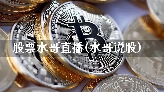 股票水哥直播(水哥说股)_https://www.huakunhengjia.com_股票资讯_第1张