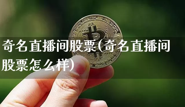 奇名直播间股票(奇名直播间股票怎么样)_https://www.huakunhengjia.com_财经资讯_第1张