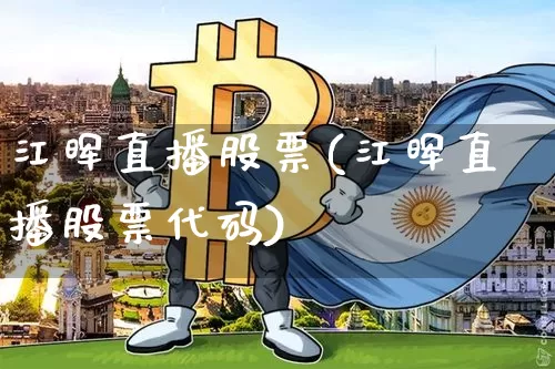 江晖直播股票(江晖直播股票代码)_https://www.huakunhengjia.com_期货资讯_第1张