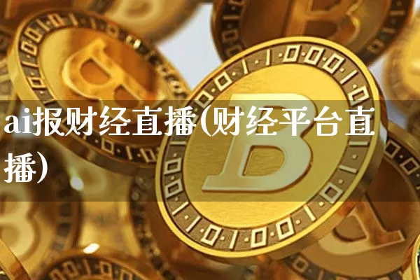 ai报财经直播(财经平台直播)_https://www.huakunhengjia.com_金融资讯_第1张