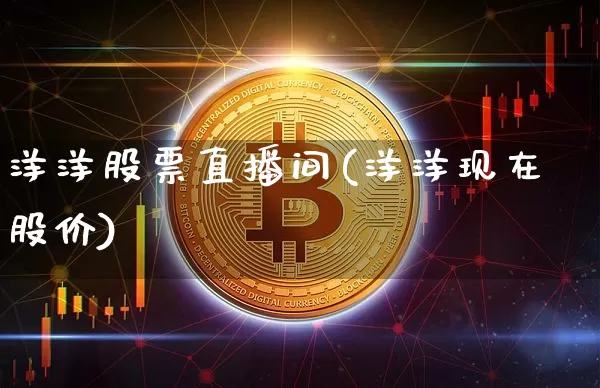 洋洋股票直播间(洋洋现在股价)_https://www.huakunhengjia.com_财经资讯_第1张