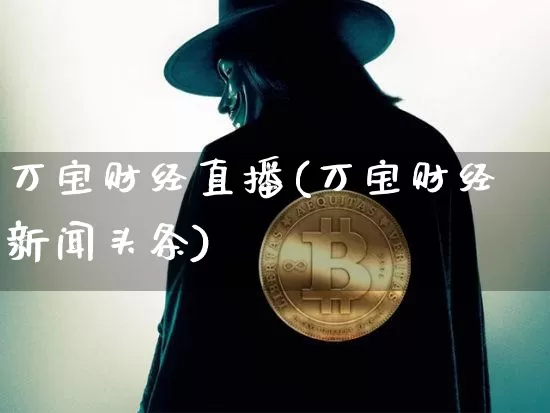 万宝财经直播(万宝财经新闻头条)_https://www.huakunhengjia.com_期货资讯_第1张