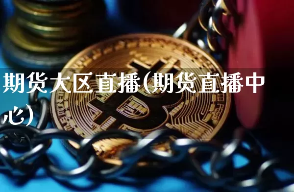 期货大区直播(期货直播中心)_https://www.huakunhengjia.com_财经资讯_第1张