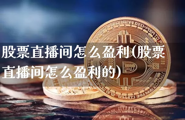 股票直播间怎么盈利(股票直播间怎么盈利的)_https://www.huakunhengjia.com_期货资讯_第1张