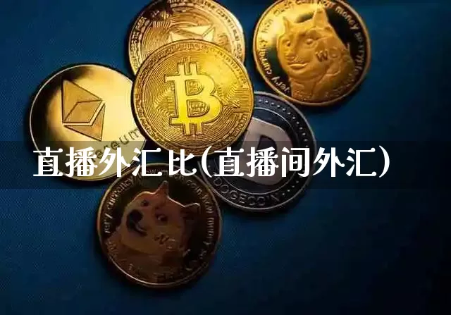 直播外汇比(直播间外汇)_https://www.huakunhengjia.com_期货资讯_第1张