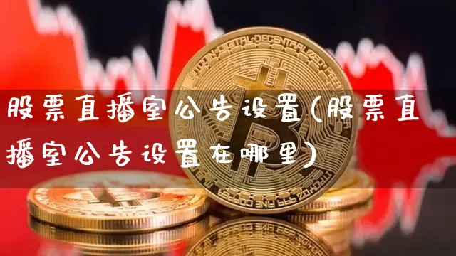 股票直播室公告设置(股票直播室公告设置在哪里)_https://www.huakunhengjia.com_股票资讯_第1张