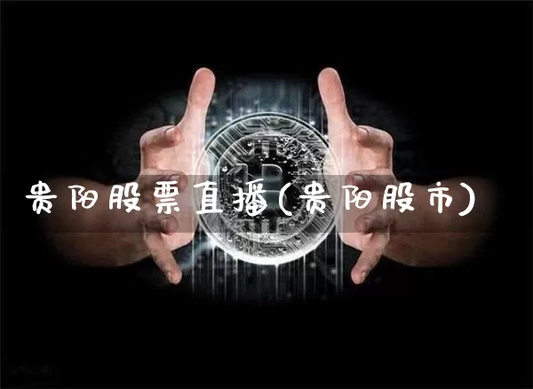 贵阳股票直播(贵阳股市)_https://www.huakunhengjia.com_期货资讯_第1张