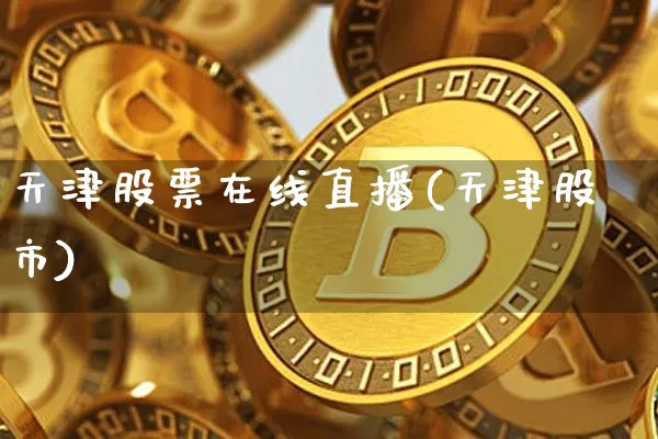 天津股票在线直播(天津股市)_https://www.huakunhengjia.com_财经资讯_第1张
