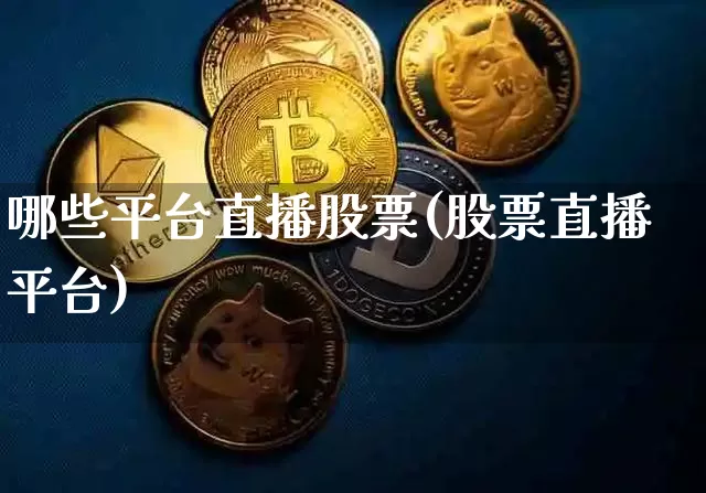 哪些平台直播股票(股票直播平台)_https://www.huakunhengjia.com_财经资讯_第1张